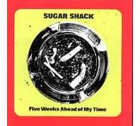Sugar Shack - 5 Weeks Ahead Of My Time