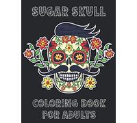Sugar Skull Coloring Book For Adults: A Modern Coloring Book. Amazing Day Of The Death Skulls Illustration To Color For Relaxation
