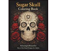 Sugar Skull Coloring Book for Adults: Stress Relief & Mindful Day of the Dead Designs with Floral Skull Patterns 100 Pages