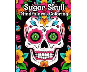 "Sugar Skull Mindfulness Coloring" Gives You an Opportunity to Embrace the Vibrant Traditions of the Day of the Dead.: A Stunning Collection of ... Colorful World of this Cherished Celebration