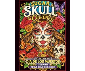 Sugar Skull Queens: 50 Intricate Día de los Muertos Designs - Beautiful Sugar Skull Women, Flowers, and Mandala Patterns for Relaxation ,Adult Coloring Book