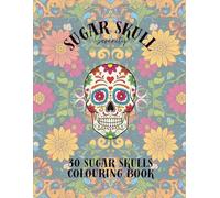 Sugar Skull Serenity: The Ultimate Colouring Book for Adults. 30 Unique Sugar Skulls for Hours of Anxiety Relief and Creative Fun.: A Day of inspired ... 30 Unique and Detailed Illustrations.
