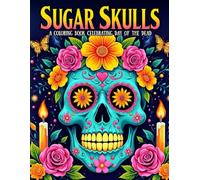 Sugar Skulls: A Coloring Book Celebrating Day of the Dead: A Bold & Beautiful Sugar Skull Coloring Book Inspired by the Vibrant Traditions of Día de los Muertos