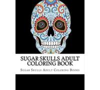 Sugar Skulls Adult Coloring Book: Stress Relieving Coloring Pages With Beautiful And Simple Skull Designs For Men And Women Relaxation | Perfect Gift Ideas For Day Of The Dead