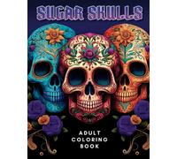 Sugar Skulls: Adult Coloring Book with Beautiful Sugar Skull Illustrations Designs for Stress Relief, Relaxation, and Creativity