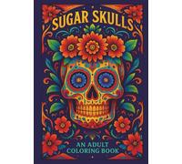 Sugar Skulls: An Adult Coloring Book: Day of the Dead-Inspired Sugar Skull Designs with Floral and Ornamental Patterns for Relaxation, Stress Relief, and Creativity