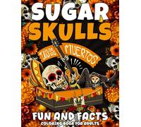 Sugar Skulls Dia de los Muertos Fun and Facts Coloring Book for Adults: Color and Discover Facts About Sugar Skulls, Dia de los Muertos Gifts For Teens and Senior (Halloween gifts for adults and kids)