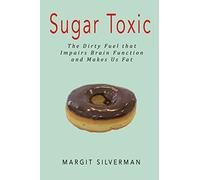 Sugar Toxic: The Dirty Fuel that Impairs Brain Function and Makes Us Fat