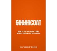 SugarCoat: How to Say the Hard Thing Without Wrecking the Relationship