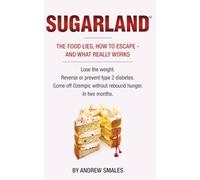 SUGARLAND: THE FOOD LIES, HOW TO ESCAPE - AND WHAT REALLY WORKS