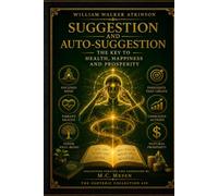 Suggestion and Auto-Suggestion: The Key to Health, Happiness and Prosperity