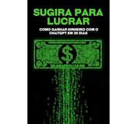 Sugira para lucrar: Como ganhar dinheiro com o ChatGPT em 30 dias (Estrategias más inteligentes para los Negocios modernos)