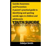 Suicide Awareness and Prevention: A parent’s practical guide to identifying and spotting suicide signs in children and adolescents