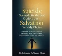 Suicide Seemed Like the Best Option, but Salvation was My Choice: A guide to overcoming clinical and seasonal depression, PTSD, and anxiety