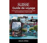 SUISSE GUIDE DE VOYAGE 2025: Là où la nature, la culture et l'aventure se rencontrent dans une destination à couper le souffle