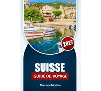 Suisse Guide de voyage 2027: Découvertes régionales, itinéraires panoramiques, culture suisse, cuisine locale, conseils sur l'hébergement, ... et conseils essentiels pour chaque voyageur