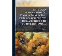Suite De La Monographie Du Coffret De M. Le Duc De Blacas Ou Preuves Du Manichéisme De L'ordre Du Temple...