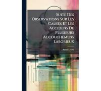 Suite Des Observations Sur Les Causes Et Les Accidens De Plusieurs Accouchemens Laborieux