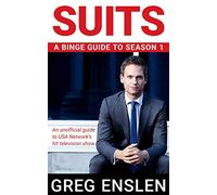 Suits: A Binge Guide to Season 1: An Unofficial Viewer’s Guide to USA Network’s Award-Winning Television Show