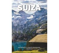 SUIZA GUÍA DE VIAJE 2026: Explorando el corazón de los Alpes europeos
