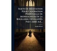 Sujets De MÃ(c)ditation Pour L'adoration PerpÃ(c)tuelle De Monseigneur De La Bouillerie, DÃ(c)veloppÃ(c)s Par L'abbÃ(c) A.r....