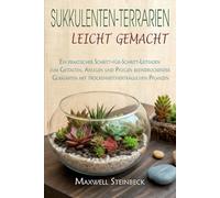 Sukkulenten-Terrarien leicht gemacht: Ein praktischer Schritt-für-Schritt-Leitfaden zum Gestalten, Anlegen und Pflegen beeindruckender Glasgärten mit ... Pflege: Die besten Tipps für jede Pflanze)