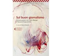Sul buon giornalismo. Conversazioni con John Berger e Ryszard Kapuscinski (Universale economica)