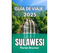 SULAWESI GUÍA DE VIAJE 2025: Explore diversas comunidades, tradiciones antiguas y maravillas naturales desde la costa hasta las tierras altas