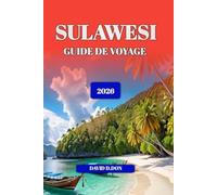 SULAWESI GUIDE DE VOYAGE 2026: Explorez les principales attractions, les joyaux cachés, les aventures culturelles et les conseils de voyage pratiques ... expérience inoubliable sur l'île indonésienne