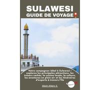 SULAWESI GUIDE DE VOYAGE: Votre compagnon idéal à Sulawesi : explorez les principales attractions, les trésors cachés, la cuisine locale, la culture, ... et les itinéraires d'experts à travers l'île