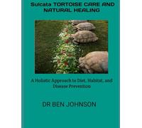 SULCATA TORTOISE CARE AND NATURAL HEALING: A Holistic Approach to Diet, Habitat, and Disease Prevention