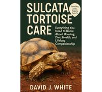 Sulcata Tortoise Care: Everything You Need to Know About Housing, Diet, Health, and Lifelong Companionship