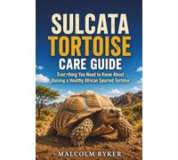 Sulcata Tortoise Care Guide: Everything You Need to Know About Raising a Healthy African Spurred Tortoise