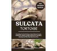 SULCATA TORTOISE: Everything You Need To Know About Sulcata Tortoise Health Care, Habitat, Feeding, Maintenance, Handling, Selecting And Why They Make Great Pets.