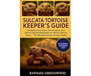 SULCATA TORTOISE KEEPER'S GUIDE: Comprehensive Care, Conservation, and Science-Based Husbandry for Africa’s Desert Giant - The Ultimate Sulcata Tortoise Guide