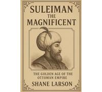 Suleiman the Magnificent: The Golden Age of the Ottoman Empire