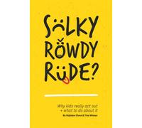 Sulky, Rowdy, Rude? : Why Kids Really Act out and What to Do About it