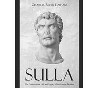 Sulla: The Controversial Life and Legacy of the Roman Dictator