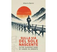 Sulla via del Sole Nascente: Oltre quarant’anni di viaggi in Oriente
