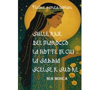 SULLE RIVE DEL MAROCCO. LA NOTTE IN CUI LA SABBIA SCELSE IL SUO RE (FIABE SENZA TEMPO)