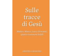Sulle tracce di Gesù: Matteo, Marco, Luca, Giovanni, quattro testimoni fedeli