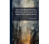 Sull'incremento Del Delitto in Italia E Sui Mezzi Per Arrestarlo