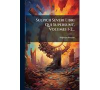 Sulpicii Severi Libri Qui Supersunt, Volumes 1-2...