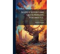Sulpicii Severi Libri Qui Supersunt, Volumes 1-2...