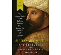 SULTAN MEHMED II, THE CONQUEROR OF CONSTANTINOPLE: The Untold Story of the Defining Moment that Shaped the Course of Nations