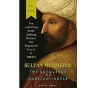 SULTAN MEHMED II, THE CONQUEROR OF CONSTANTINOPLE: The Untold Story of the Defining Moment that Shaped the Course of Nations