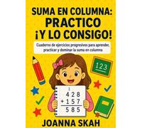 Suma en columna: Practico ¡y lo consigo!: Cuaderno de ejercicios progresivos para aprender, practicar y dominar la suma en columna
