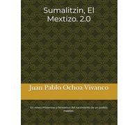 Sumalitzin, El Mextizo. 2.0: Un relato misterioso y fantástico del nacimiento de un pueblo mestizo.