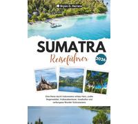 Sumatra Reiseführer 2026: Eine Reise durch Indonesiens wildes Herz, uralte Regenwälder, Vulkanabenteuer, Inselkultur und verborgene Wunder Südostasiens