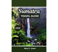 SUMATRA TRAVEL GUIDE 2025-2026: Jungle Treks, Volcanoes & Orangutans with Itineraries, Culture and Beaches